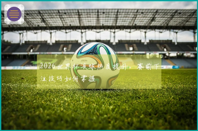 2026世界杯滚球热度提升，赛前下注技巧如何掌握