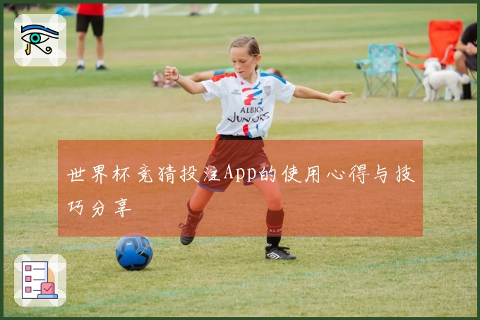 世界杯竞猜投注App的使用心得与技巧分享