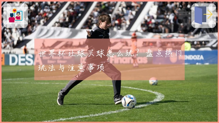 世界杯让球买球怎么玩？盘点热门玩法与注意事项